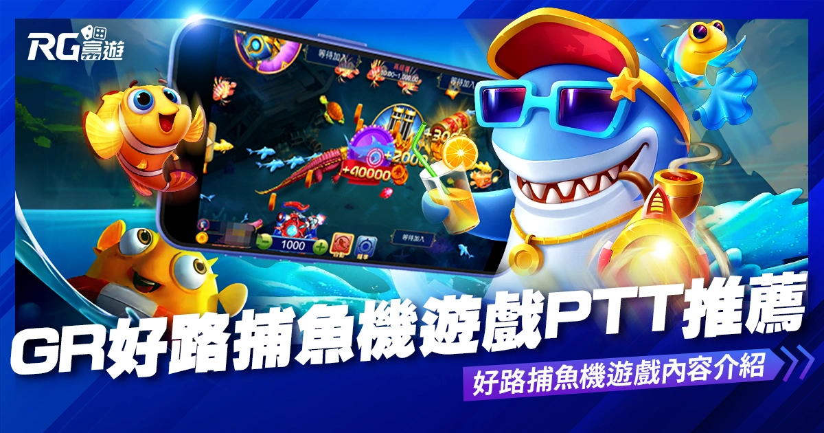 GR好路捕魚機遊戲PTT推薦,好路捕魚機遊戲內容介紹!