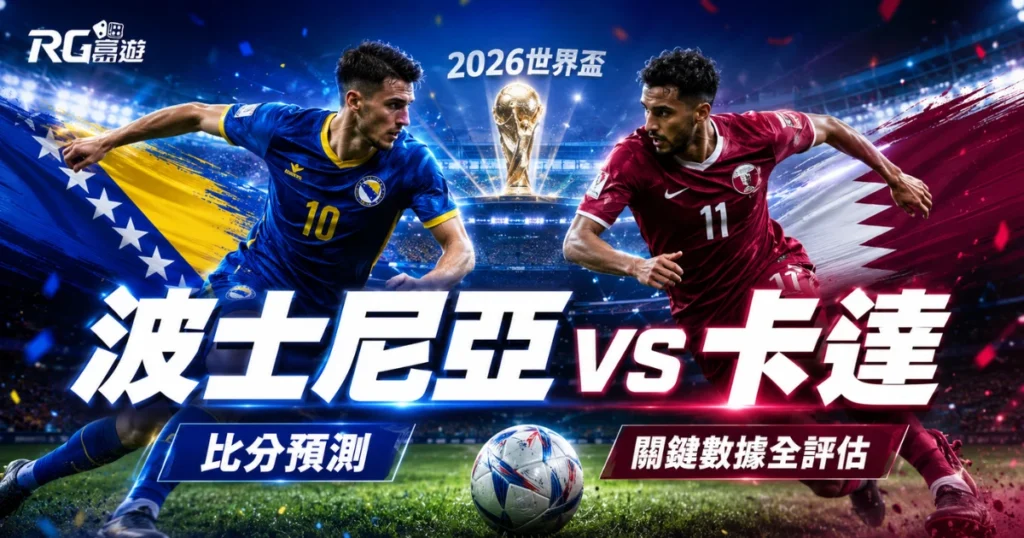 2026世界盃波士尼亞 vs 卡達預測分析：比分預測與關鍵數據全評估