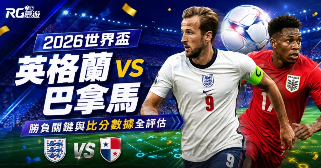 2026世界盃英格蘭 vs 巴拿馬預測分析：勝負關鍵與比分數據全評估