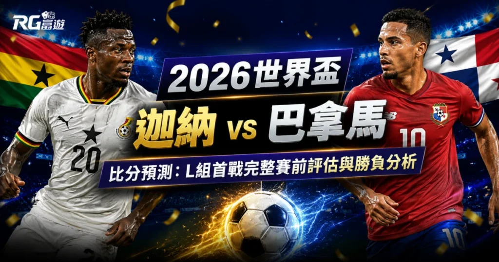 2026世界盃迦納 vs 巴拿馬比分預測：完整賽前評估與勝負分析