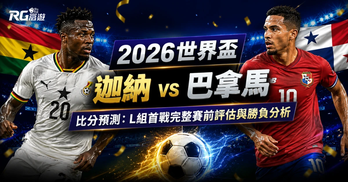 2026世界盃迦納 vs 巴拿馬比分預測：完整賽前評估與勝負分析