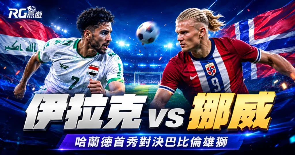 2026世界盃伊拉克 vs 挪威比分預測：哈蘭德首秀對決巴比倫雄獅