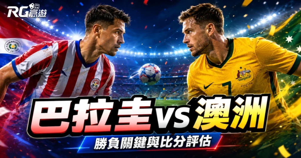 2026世界盃巴拉圭 vs 澳洲預測分析：勝負關鍵與比分數據全評估