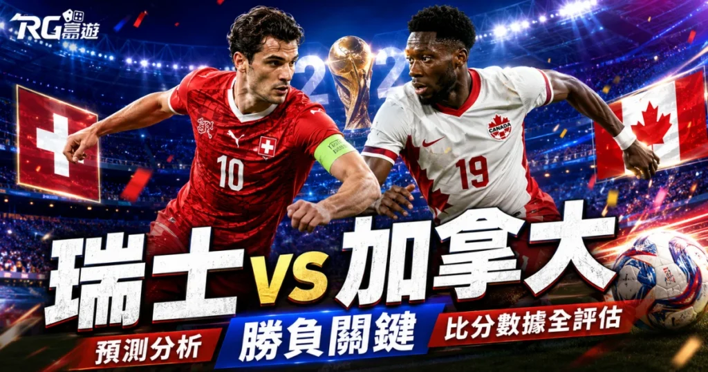 2026世界盃瑞士 vs 加拿大預測分析：勝負關鍵與比分數據全評估
