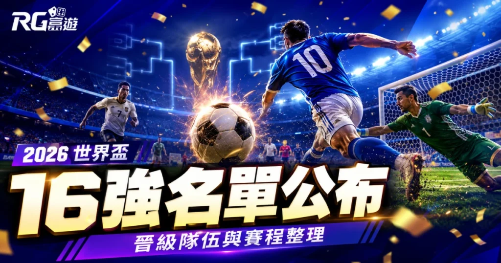 2026 世界盃 16 強名單公布！晉級隊伍與賽程整理