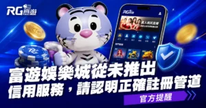RG有信用版嗎？富遊娛樂城從未推出信用版服務，請認明正確管道